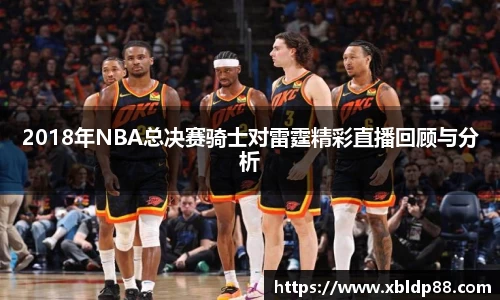 2018年NBA总决赛骑士对雷霆精彩直播回顾与分析