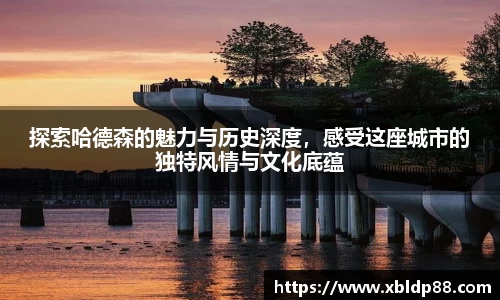 探索哈德森的魅力与历史深度，感受这座城市的独特风情与文化底蕴