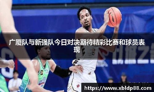 广厦队与新强队今日对决期待精彩比赛和球员表现